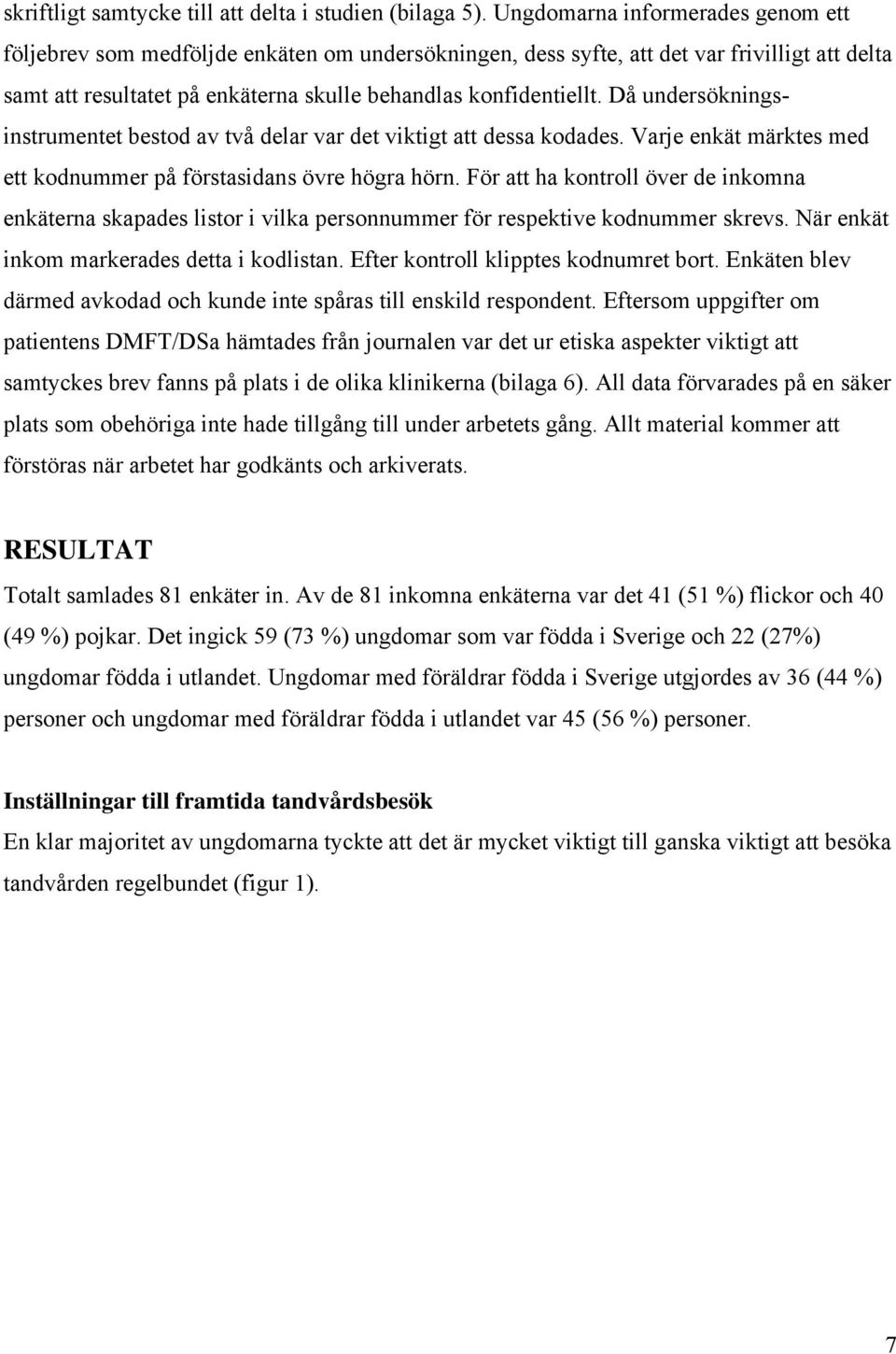 Då undersökningsinstrumentet bestod av två delar var det viktigt att dessa kodades. Varje enkät märktes med ett kodnummer på förstasidans övre högra hörn.