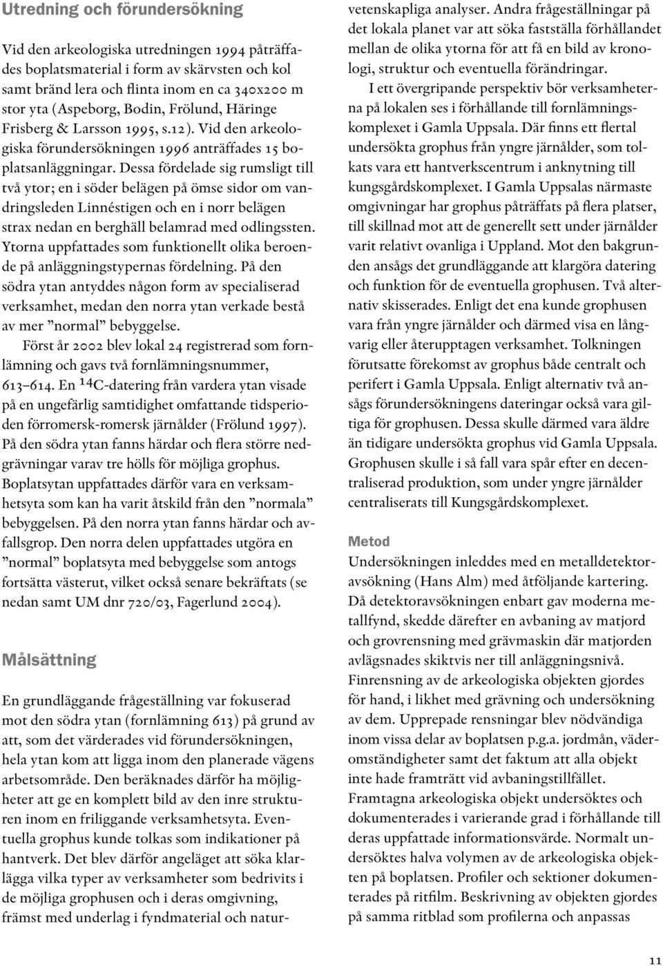 Dessa fördelade sig rumsligt till två ytor; en i söder belägen på ömse sidor om vandringsleden Linnéstigen och en i norr belägen strax nedan en berghäll belamrad med odlingssten.
