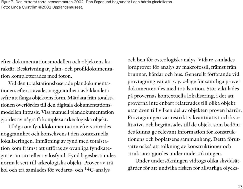 Mätdata från totalstationen överfördes till den digitala dokumentationsmodellen Intrasis. Viss manuell plandokumentation gjordes av några få komplexa arkeologiska objekt.