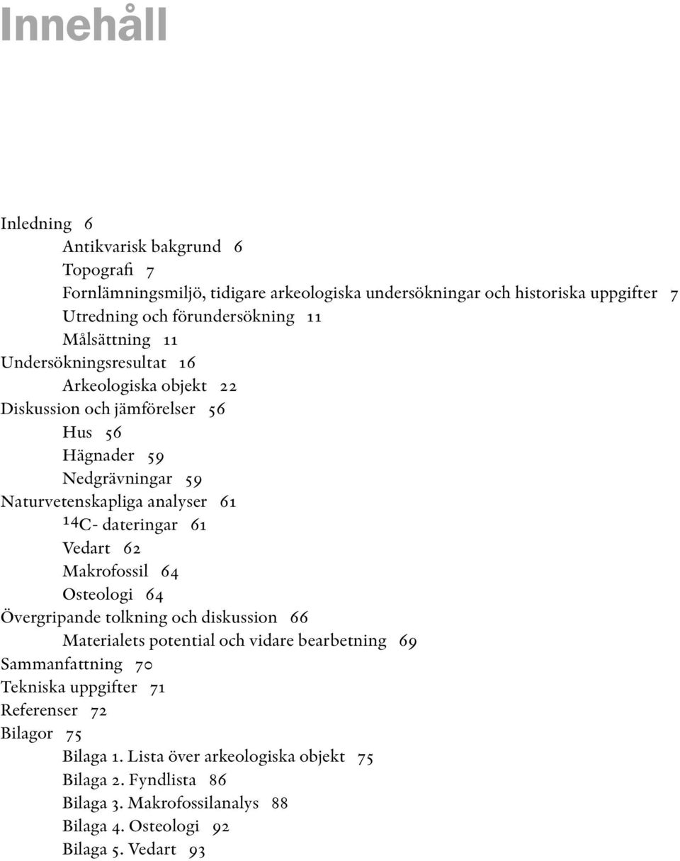 dateringar 61 Vedart 62 Makrofossil 64 Osteologi 64 Övergripande tolkning och diskussion 66 Materialets potential och vidare bearbetning 69 Sammanfattning 70 Tekniska