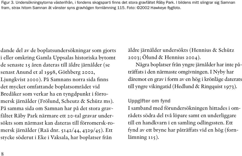 dande del av de boplatsundersökningar som gjorts i eller omkring Gamla Uppsalas historiska bytomt de senaste 15 åren dateras till äldre järnålder (se senast Anund et al 1998, Göthberg 2002,