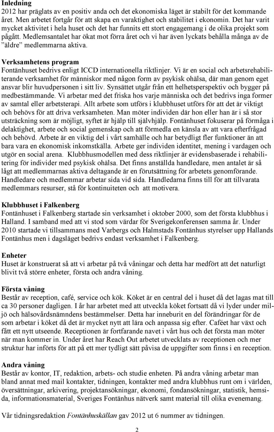 Medlemsantalet har ökat mot förra året och vi har även lyckats behålla många av de äldre medlemmarna aktiva. Verksamhetens program Fontänhuset bedrivs enligt ICCD internationella riktlinjer.