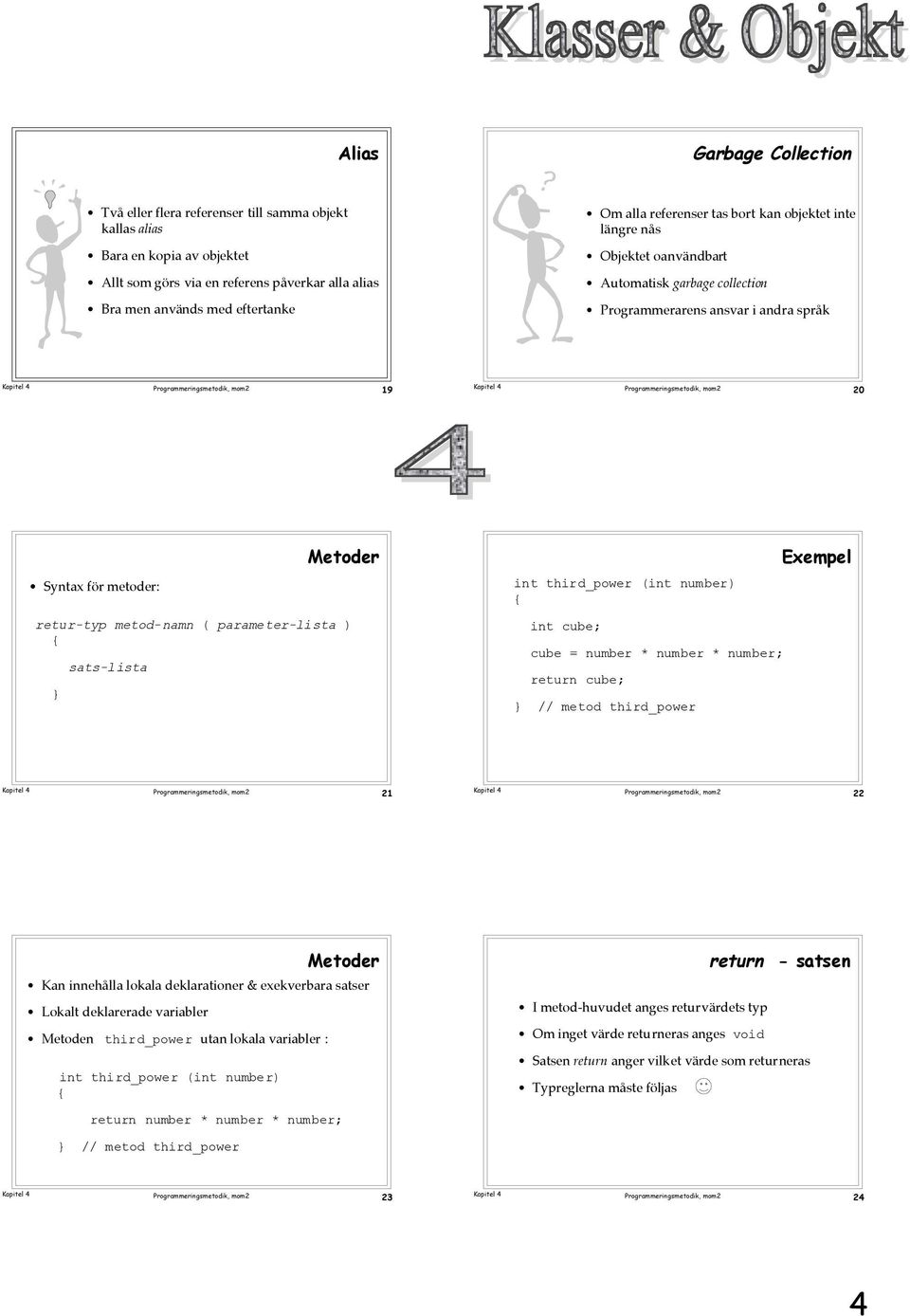 parameter-lista ) } sats-lista int third_power (int number) int cube; cube = number * number * number; return cube; } // metod third_power Exempel 21 22 Metoder Kan innehœlla lokala deklarationer &