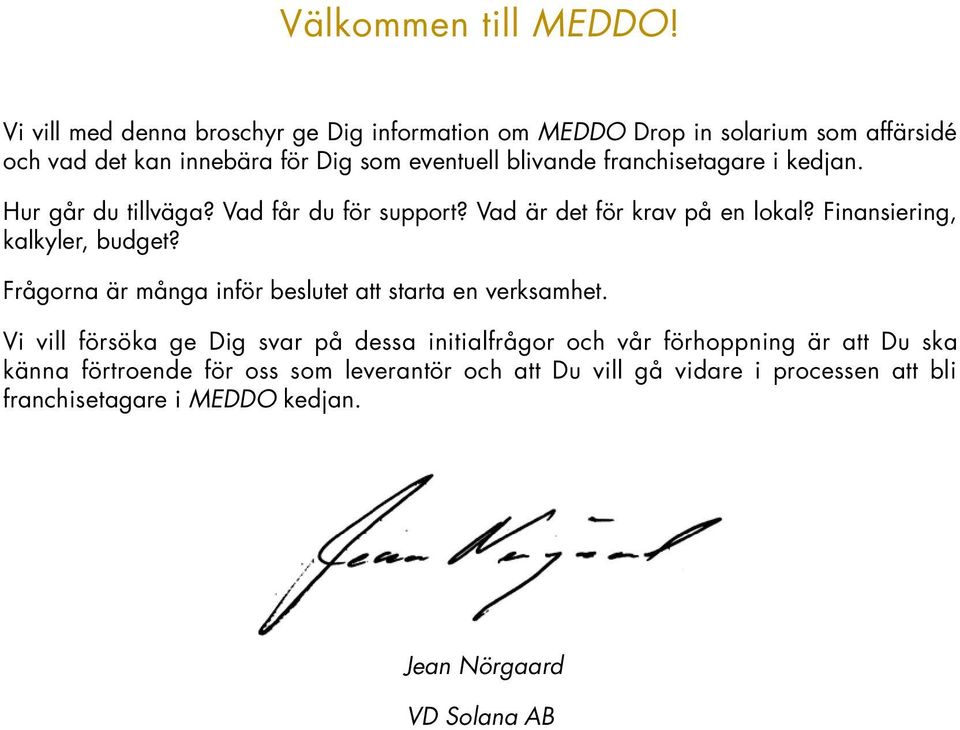 franchisetagare i kedjan. Hur går du tillväga? Vad får du för support? Vad är det för krav på en lokal? Finansiering, kalkyler, budget?