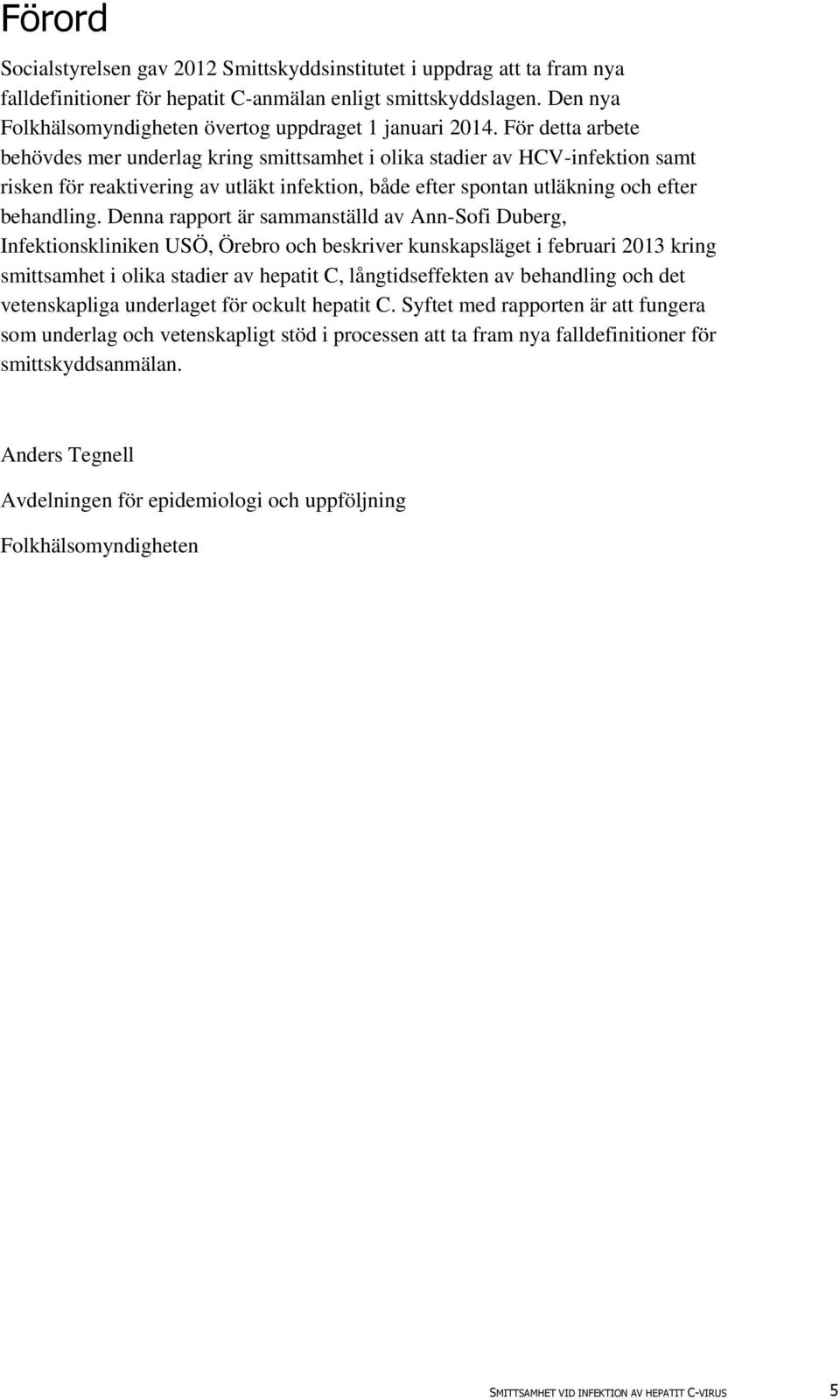För detta arbete behövdes mer underlag kring smittsamhet i olika stadier av HCV-infektion samt risken för reaktivering av utläkt infektion, både efter spontan utläkning och efter behandling.