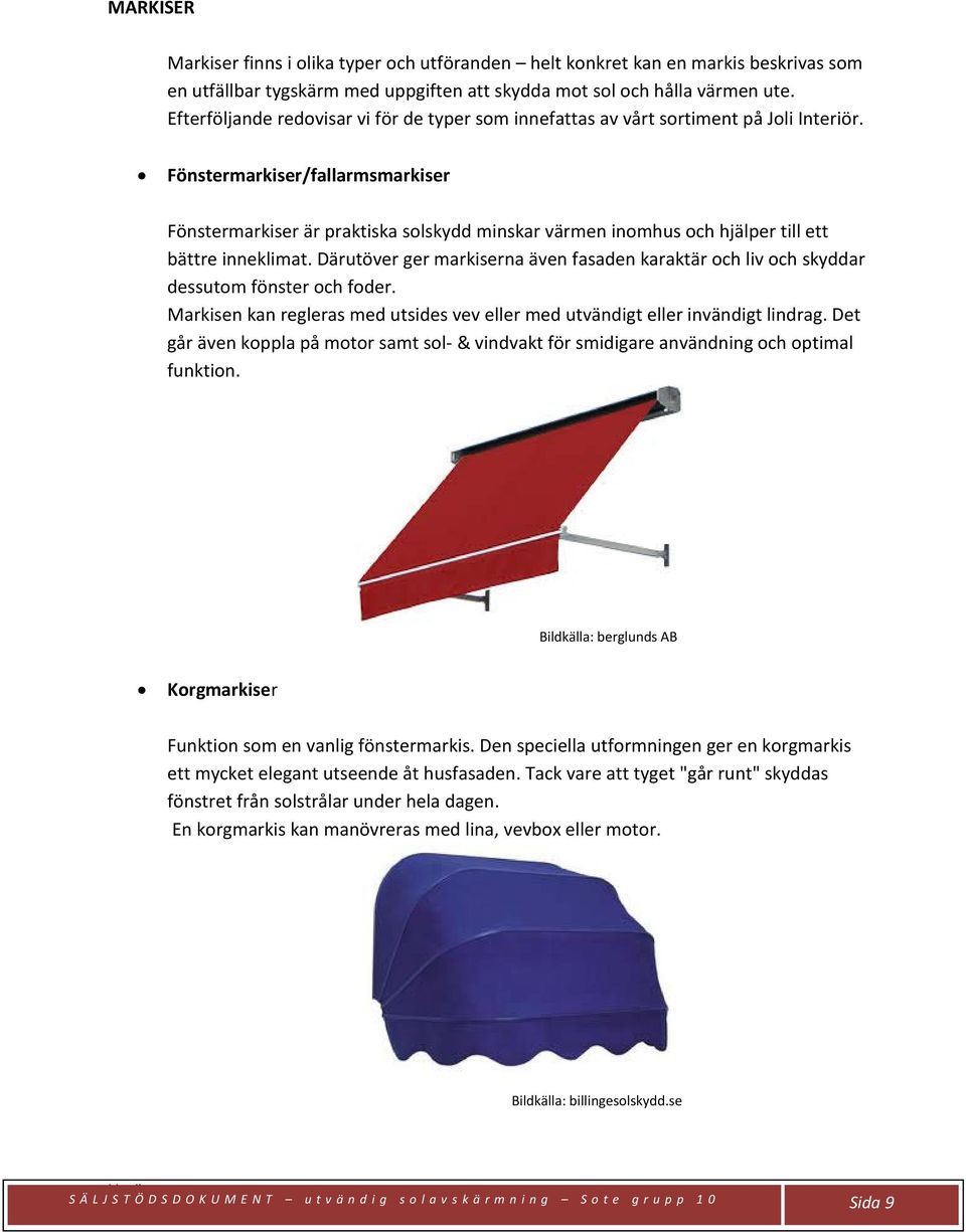 Fönstermarkiser/fallarmsmarkiser Fönstermarkiser är praktiska solskydd minskar värmen inomhus och hjälper till ett bättre inneklimat.