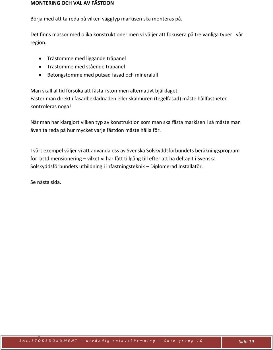 Fäster man direkt i fasadbeklädnaden eller skalmuren (tegelfasad) måste hållfastheten kontroleras noga!