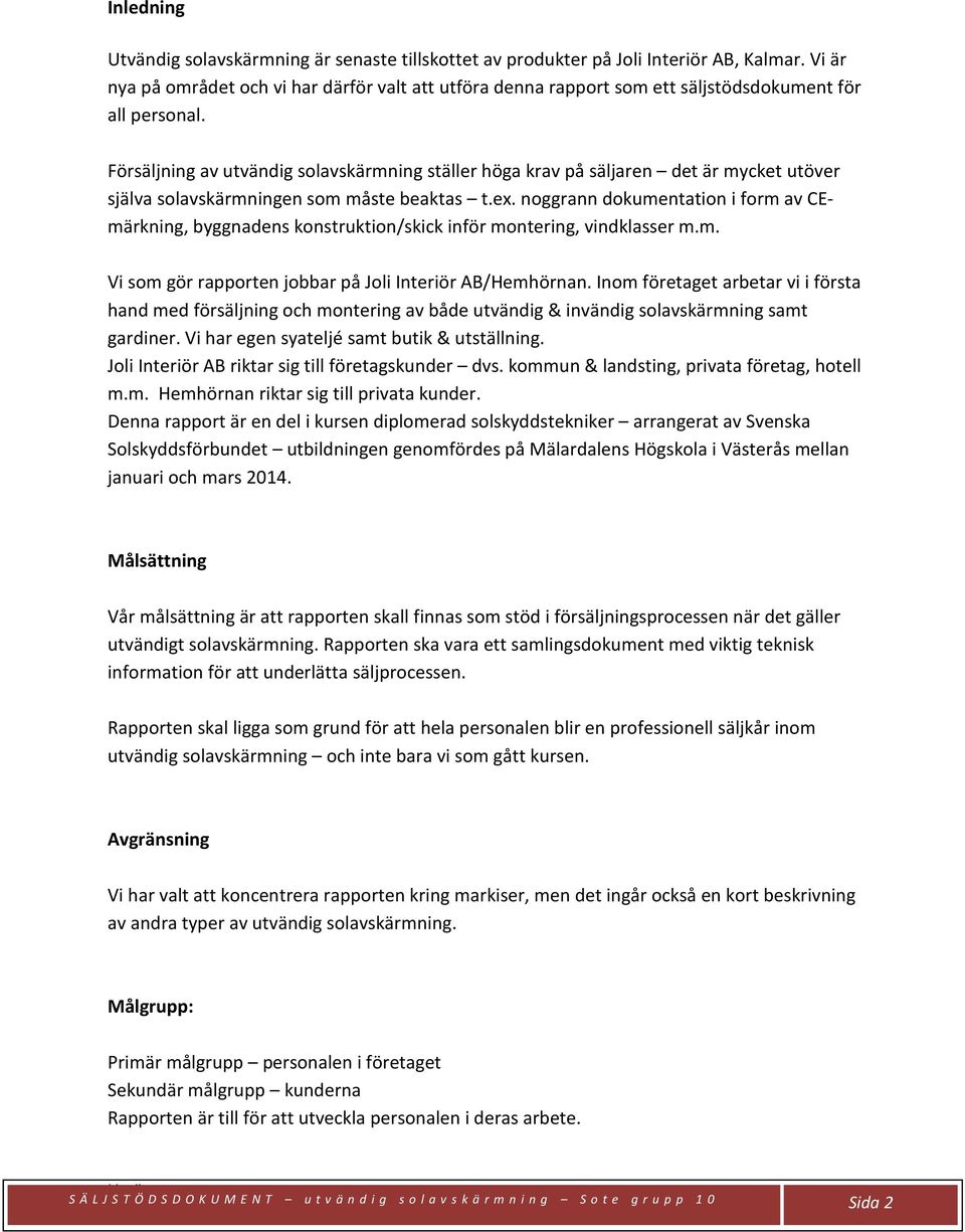 Försäljning av utvändig solavskärmning ställer höga krav på säljaren det är mycket utöver själva solavskärmningen som måste beaktas t.ex.