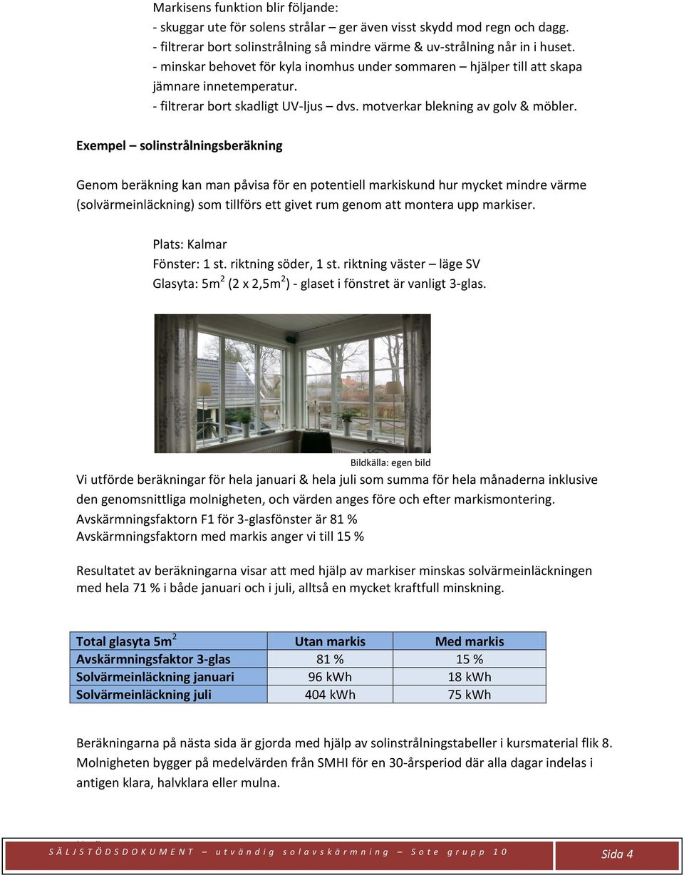 Exempel solinstrålningsberäkning Genom beräkning kan man påvisa för en potentiell markiskund hur mycket mindre värme (solvärmeinläckning) som tillförs ett givet rum genom att montera upp markiser.