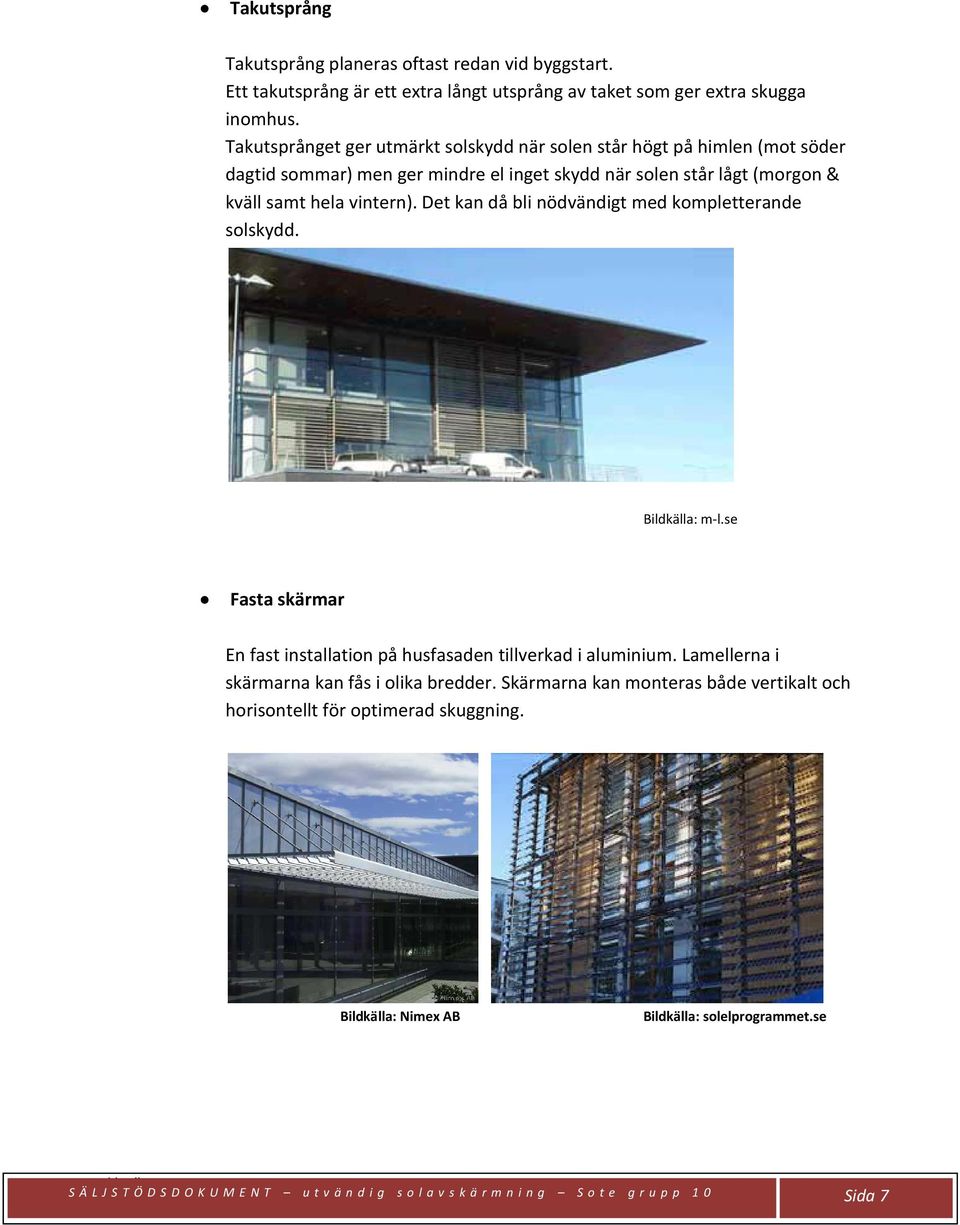 Det kan då bli nödvändigt med kompletterande solskydd. Bildkälla: m-l.se Fasta skärmar En fast installation på husfasaden tillverkad i aluminium.