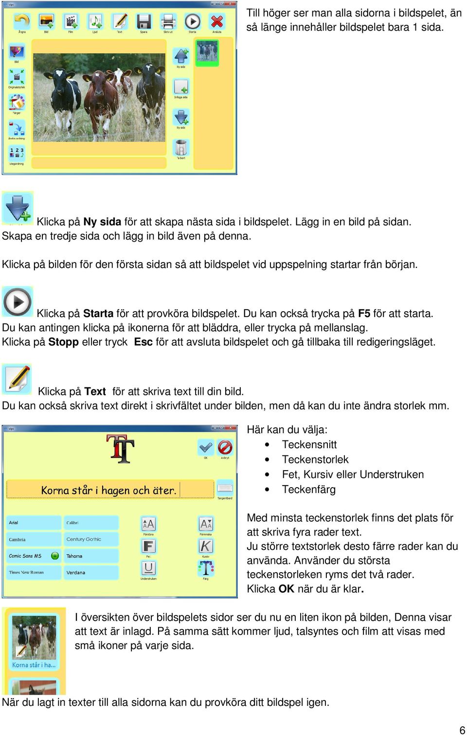 Du kan också trycka på F5 för att starta. Du kan antingen klicka på ikonerna för att bläddra, eller trycka på mellanslag.