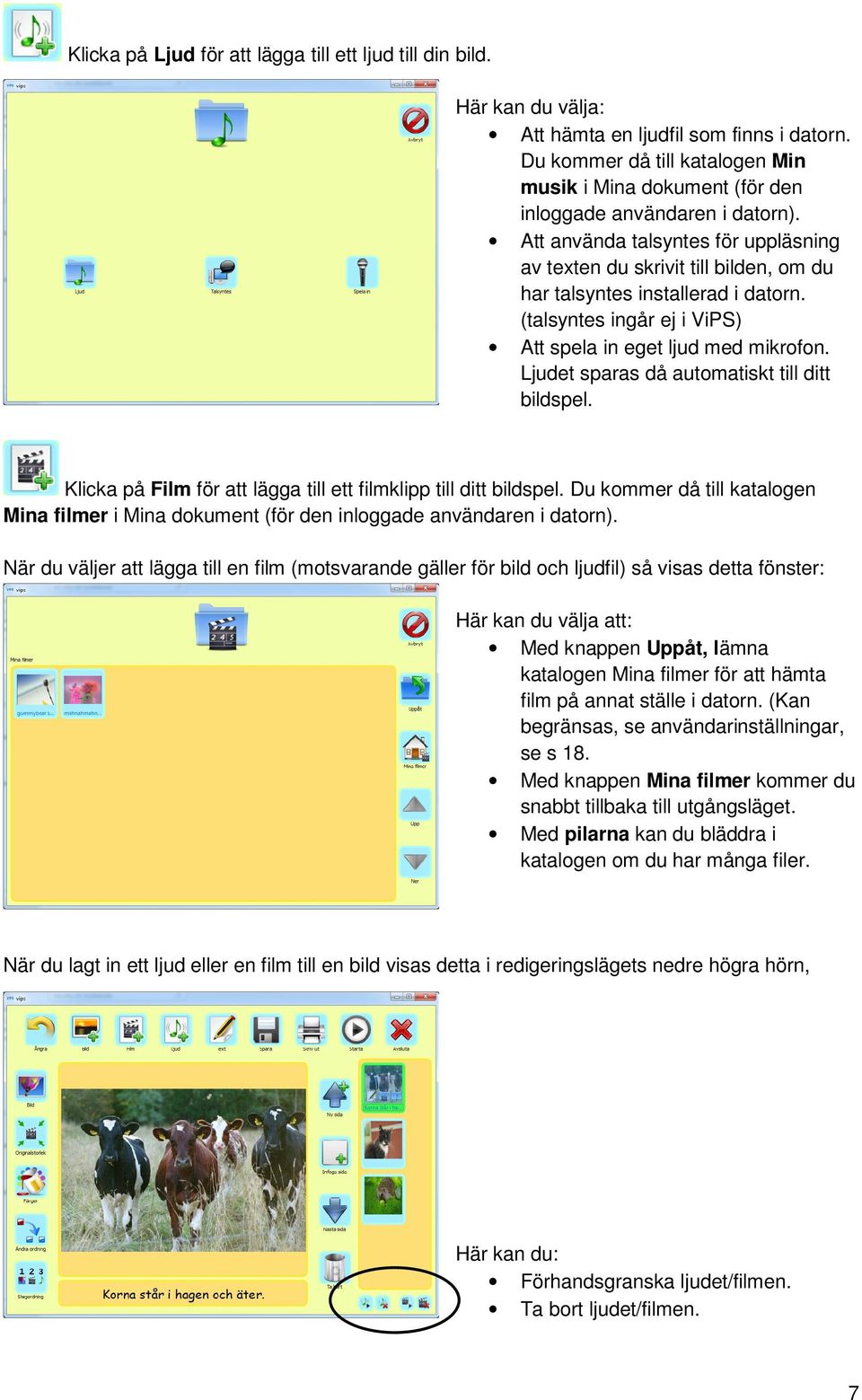 Att använda talsyntes för uppläsning av texten du skrivit till bilden, om du har talsyntes installerad i datorn. (talsyntes ingår ej i ViPS) Att spela in eget ljud med mikrofon.