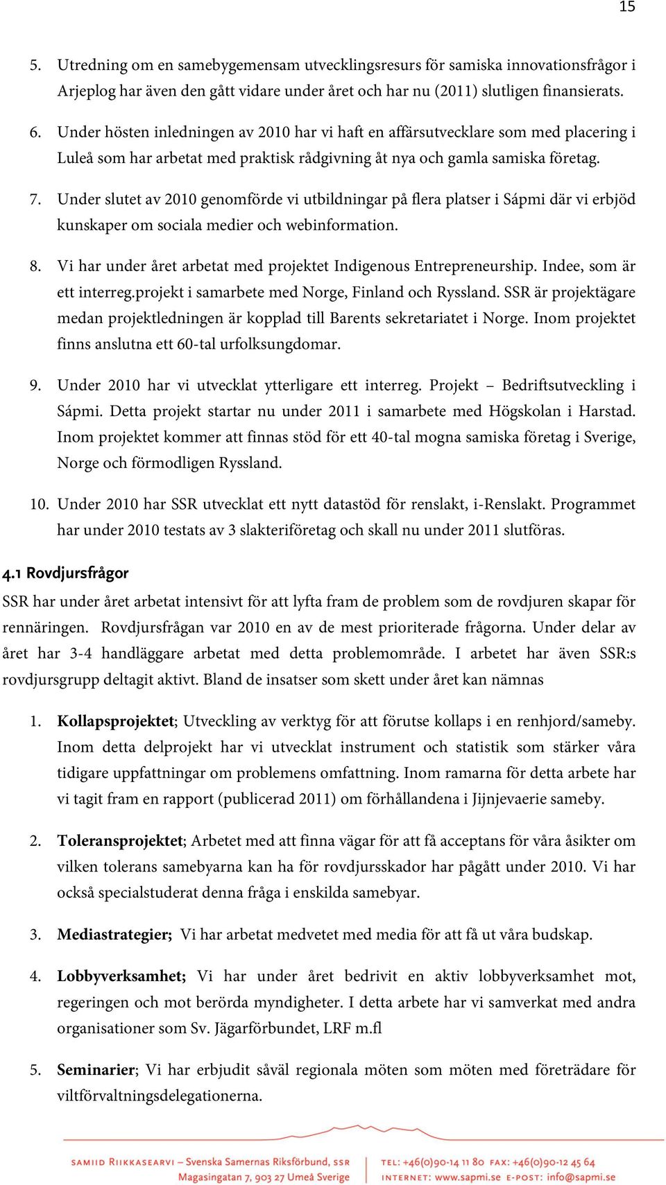 Under slutet av 2010 genomförde vi utbildningar på flera platser i Sápmi där vi erbjöd kunskaper om sociala medier och webinformation. 8.