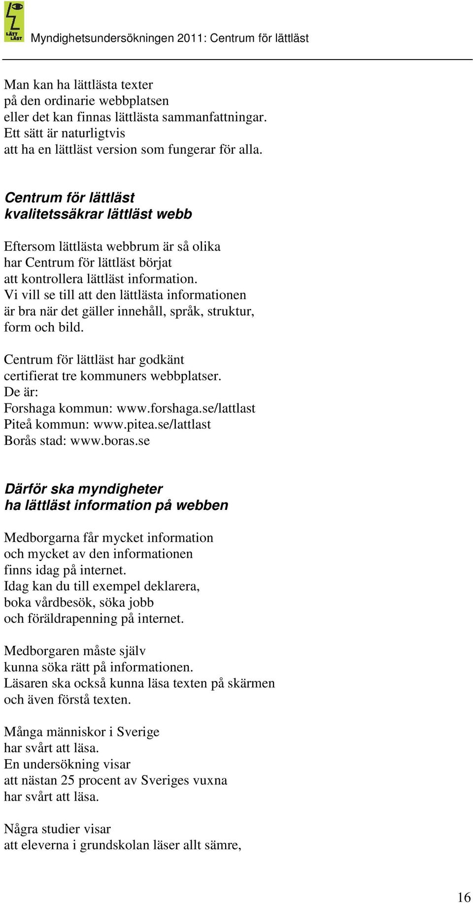 Vi vill se till att den lättlästa informationen är bra när det gäller innehåll, språk, struktur, form och bild. Centrum för lättläst har godkänt certifierat tre kommuners webbplatser.