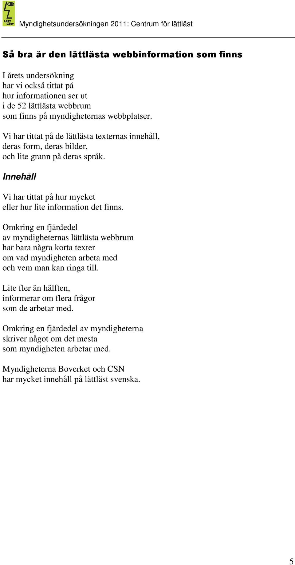Omkring en fjärdedel av myndigheternas lättlästa webbrum har bara några korta texter om vad myndigheten arbeta med och vem man kan ringa till.