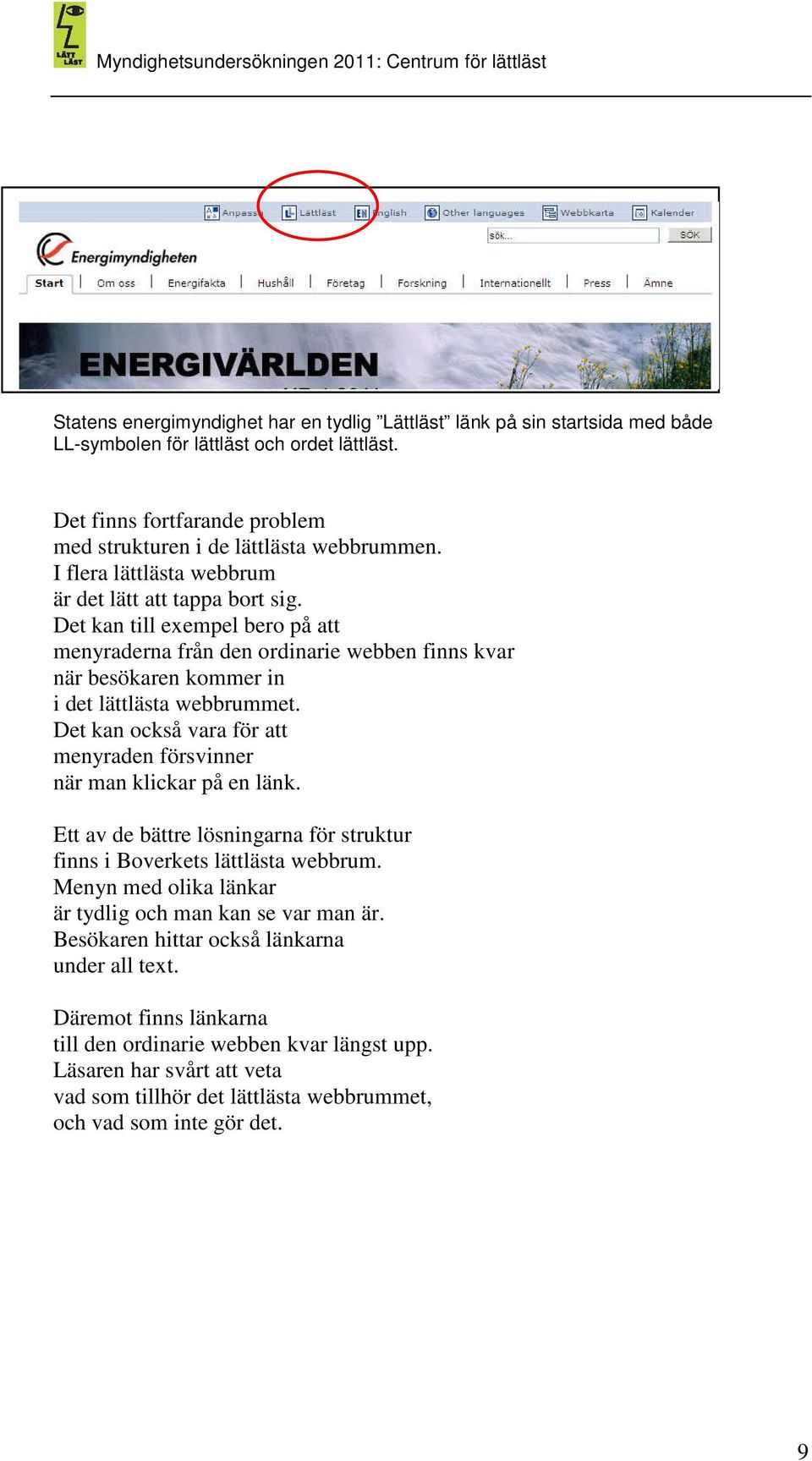 Det kan också vara för att menyraden försvinner när man klickar på en länk. Ett av de bättre lösningarna för struktur finns i Boverkets lättlästa webbrum.