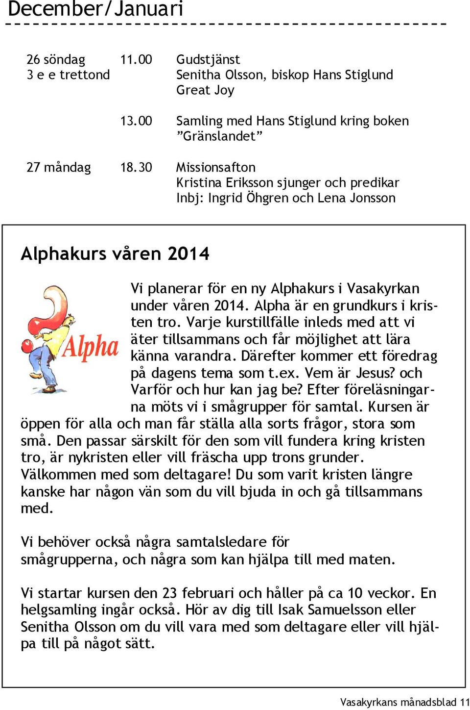 Alpha är en grundkurs i kristen tro. Varje kurstillfälle inleds med att vi äter tillsammans och får möjlighet att lära känna varandra. Därefter kommer ett föredrag på dagens tema som t.ex.