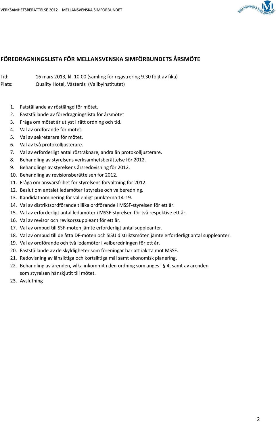 Val av sekreterare för mötet. 6. Val av två protokolljusterare. 7. Val av erforderligt antal rösträknare, andra än protokolljusterare. 8. Behandling av styrelsens verksamhetsberättelse för 2012. 9.