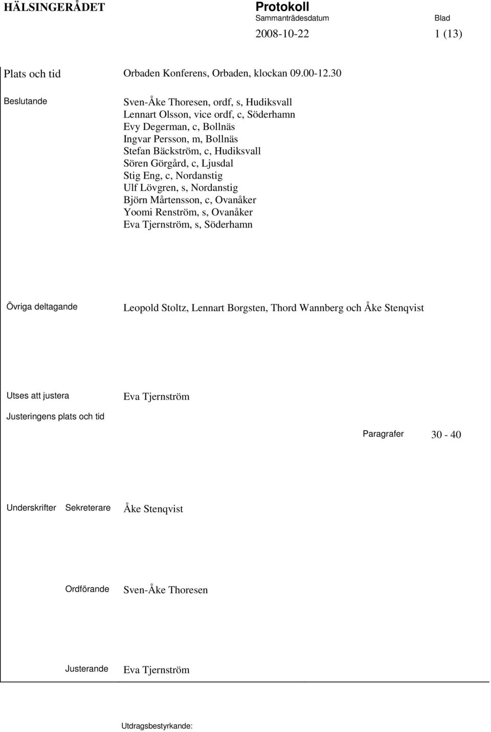 Hudiksvall Sören Görgård, c, Ljusdal Stig Eng, c, Nordanstig Ulf Lövgren, s, Nordanstig Björn Mårtensson, c, Ovanåker Yoomi Renström, s, Ovanåker Eva Tjernström, s,