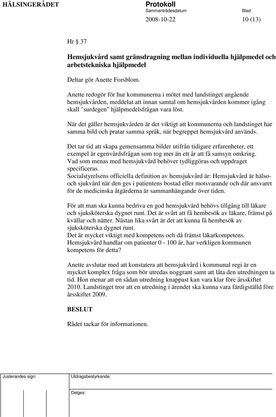 När det gäller hemsjukvården är det viktigt att kommunerna och landstinget har samma bild och pratar samma språk, när begreppet hemsjukvård används.