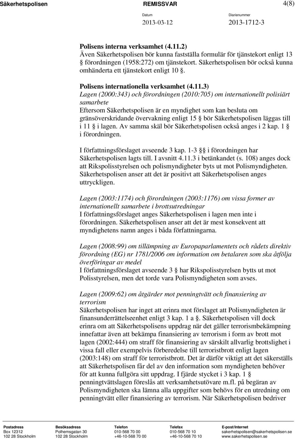 3) Lagen (2000:343) och förordningen (2010:705) om internationellt polisiärt samarbete Eftersom Säkerhetspolisen är en myndighet som kan besluta om gränsöverskridande övervakning enligt 15 bör