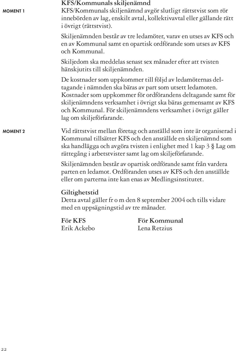 Skiljedom ska meddelas senast sex månader efter att tvisten hänskjutits till skiljenämnden.