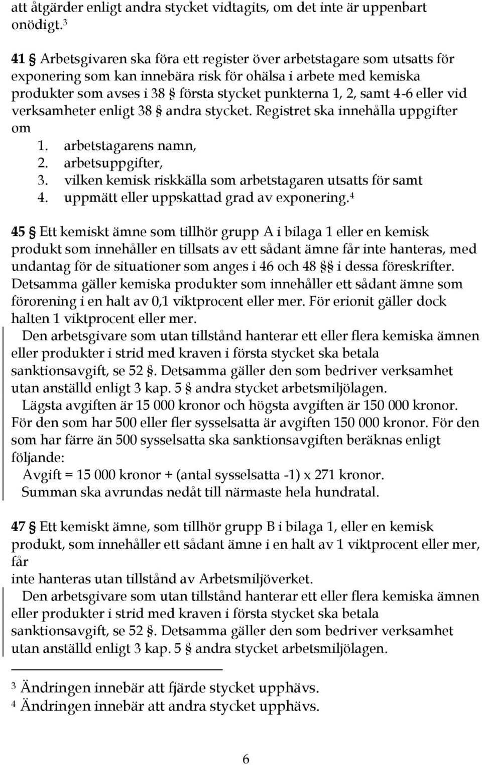 samt 4-6 eller vid verksamheter enligt 38 andra stycket. Registret ska innehålla uppgifter om 1. arbetstagarens namn, 2. arbetsuppgifter, 3.