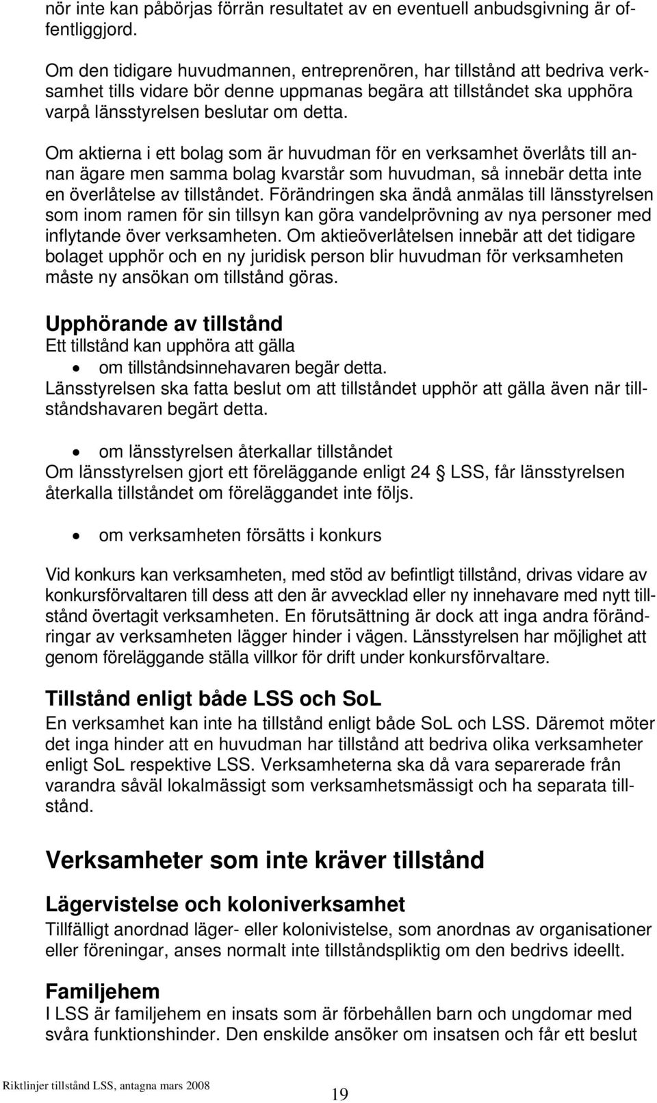 Om aktierna i ett bolag som är huvudman för en verksamhet överlåts till annan ägare men samma bolag kvarstår som huvudman, så innebär detta inte en överlåtelse av tillståndet.
