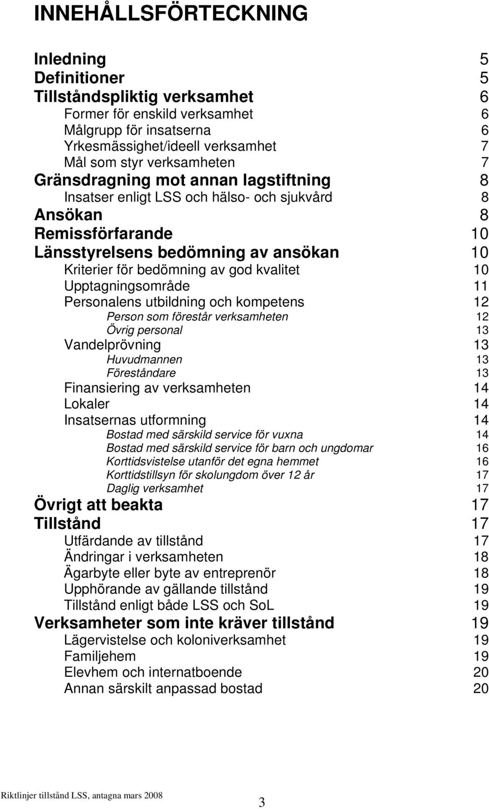 Upptagningsområde 11 Personalens utbildning och kompetens 12 Person som förestår verksamheten 12 Övrig personal 13 Vandelprövning 13 Huvudmannen 13 Föreståndare 13 Finansiering av verksamheten 14