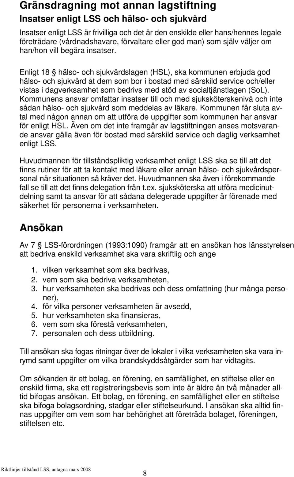 Enligt 18 hälso- och sjukvårdslagen (HSL), ska kommunen erbjuda god hälso- och sjukvård åt dem som bor i bostad med särskild service och/eller vistas i dagverksamhet som bedrivs med stöd av