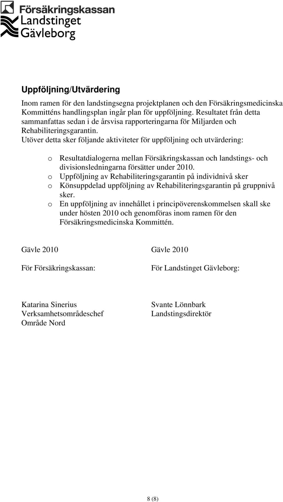 Utöver detta sker följande aktiviteter för uppföljning och utvärdering: o Resultatdialogerna mellan Försäkringskassan och landstings- och divisionsledningarna försätter under 2010.