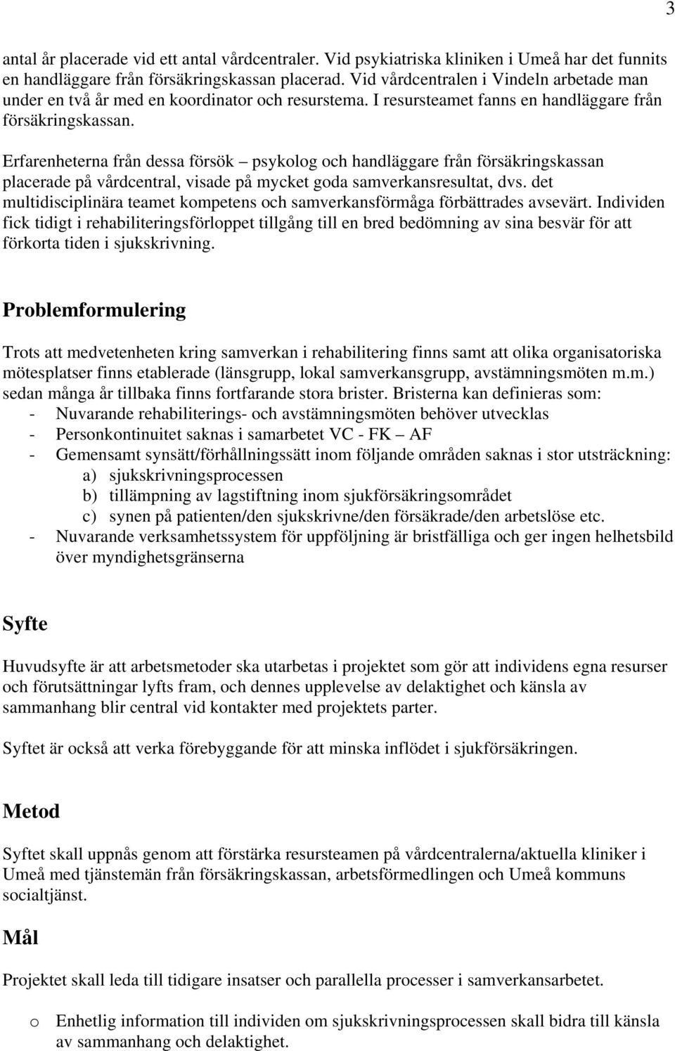 Erfarenheterna från dessa försök psykolog och handläggare från försäkringskassan placerade på vårdcentral, visade på mycket goda samverkansresultat, dvs.