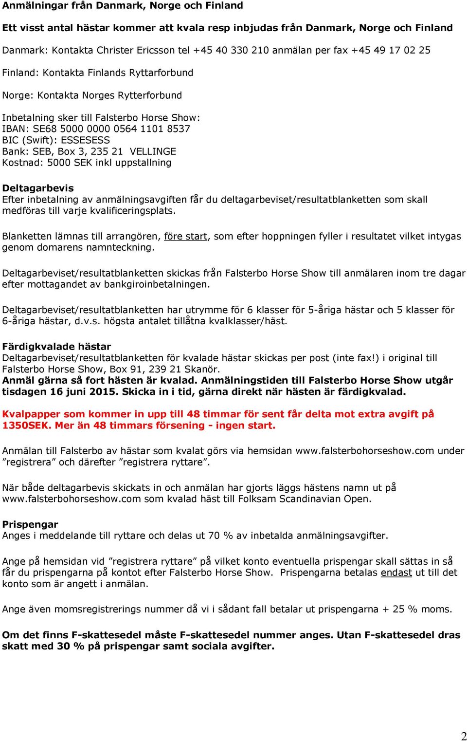 Bank: SEB, Box 3, 235 21 VELLINGE Kostnad: 5000 SEK inkl uppstallning Deltagarbevis Efter inbetalning av anmälningsavgiften får du deltagarbeviset/resultatblanketten som skall medföras till varje