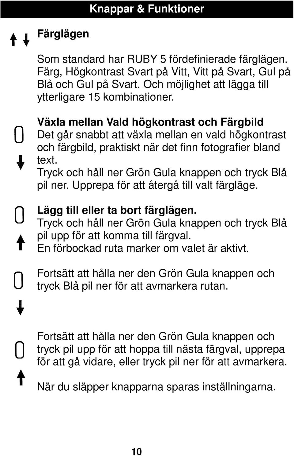 Växla mellan Vald högkontrast och Färgbild Det går snabbt att växla mellan en vald högkontrast och färgbild, praktiskt när det finn fotografier bland text.