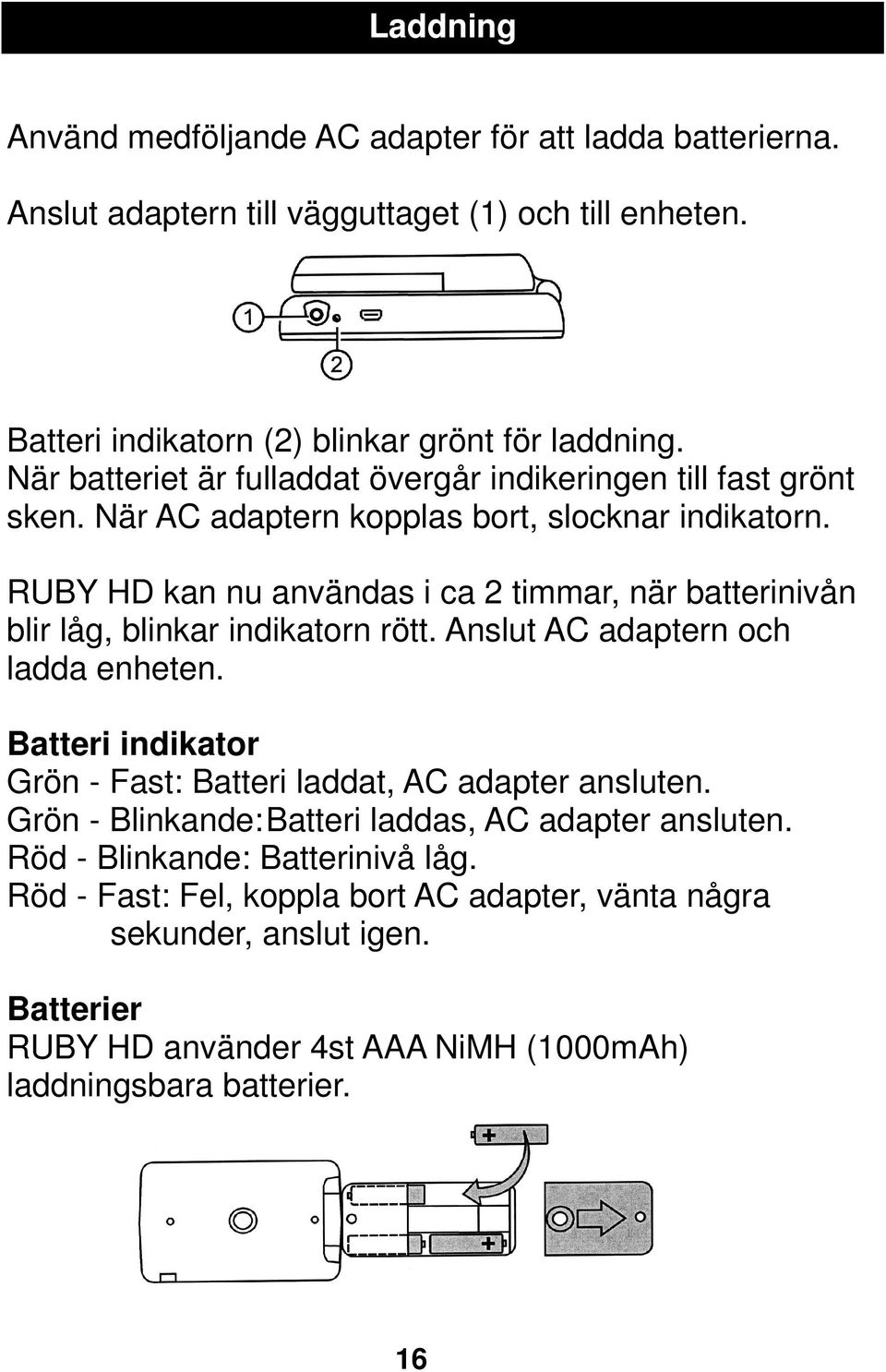 RUBY HD kan nu användas i ca 2 timmar, när batterinivån blir låg, blinkar indikatorn rött. Anslut AC adaptern och ladda enheten.