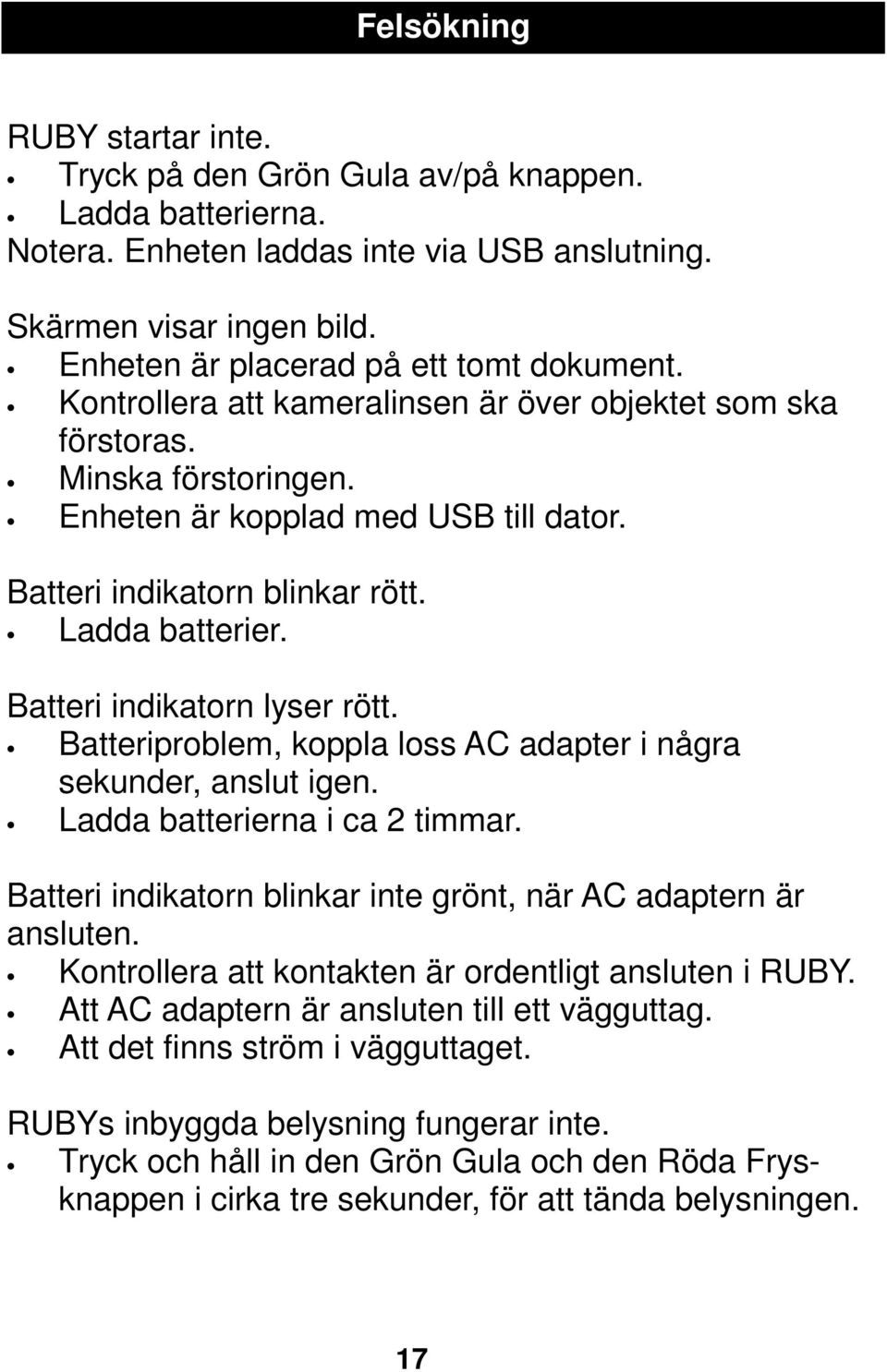 Ladda batterier. Batteri indikatorn lyser rött. Batteriproblem, koppla loss AC adapter i några sekunder, anslut igen. Ladda batterierna i ca 2 timmar.