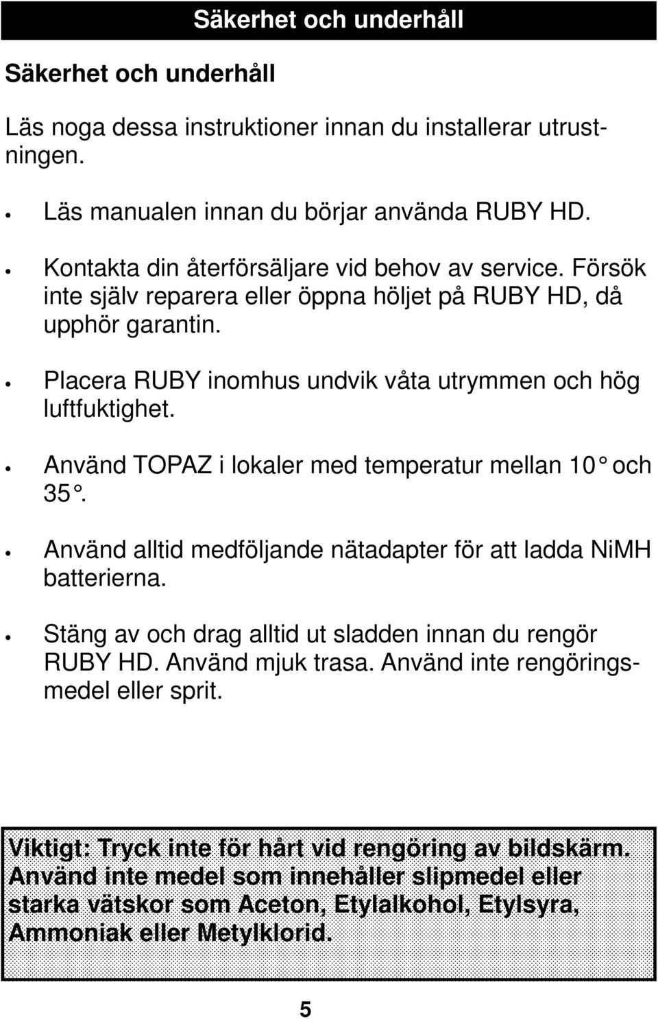 Använd TOPAZ i lokaler med temperatur mellan 10 och 35. Använd alltid medföljande nätadapter för att ladda NiMH batterierna. Stäng av och drag alltid ut sladden innan du rengör RUBY HD.