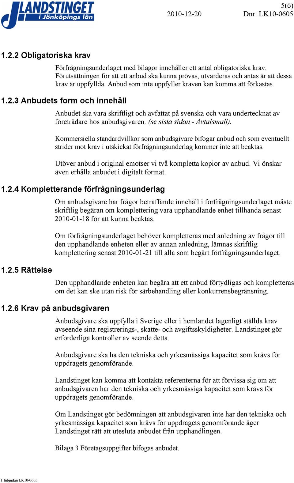 3 Anbudets form och innehåll Anbudet ska vara skriftligt och avfattat på svenska och vara undertecknat av företrädare hos anbudsgivaren. (se sista sidan - Avtalsmall).
