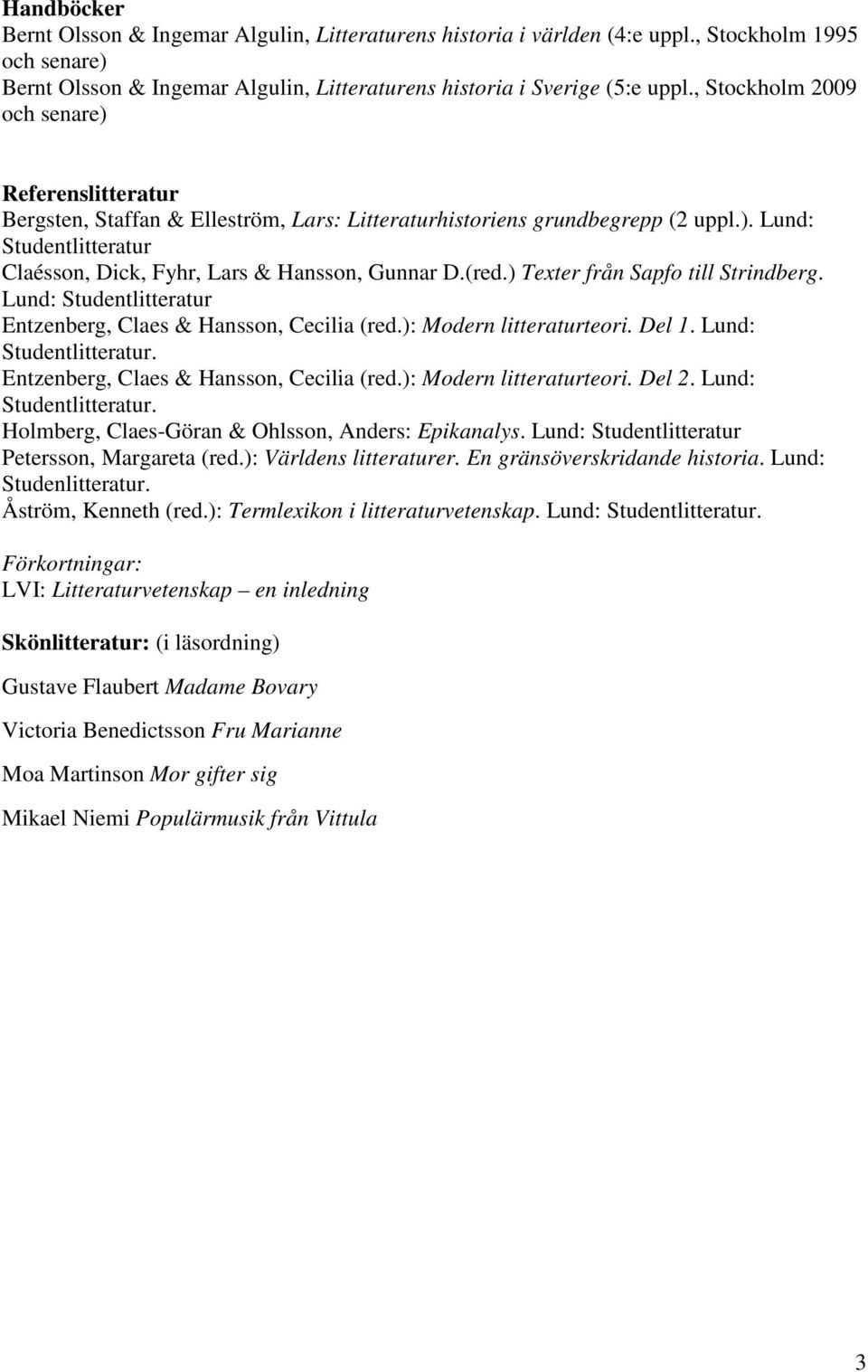 (red.) Texter från Sapfo till Strindberg. Lund: Studentlitteratur Entzenberg, Claes & Hansson, Cecilia (red.): Modern litteraturteori. Del 1. Lund: Studentlitteratur. Entzenberg, Claes & Hansson, Cecilia (red.): Modern litteraturteori. Del 2.