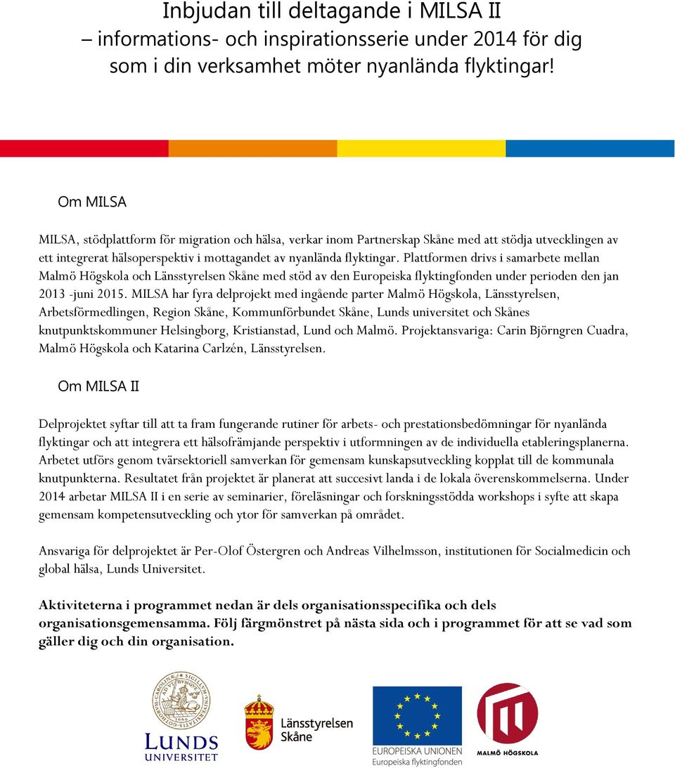 Plattformen drivs i samarbete mellan Malmö Högskola och Länsstyrelsen Skåne med stöd av den Europeiska flyktingfonden under perioden den jan 2013 -juni 2015.