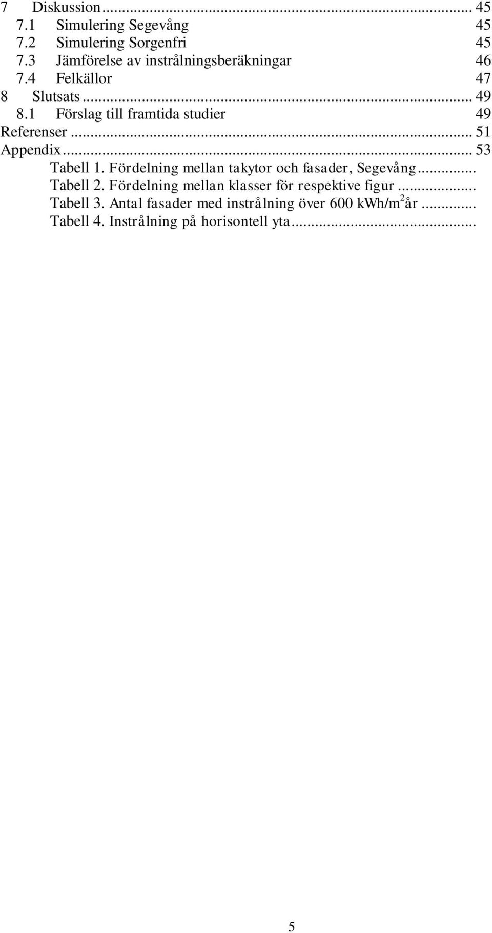 1 Förslag till framtida studier 49 Referenser... 51 Appendix... 53 Tabell 1.