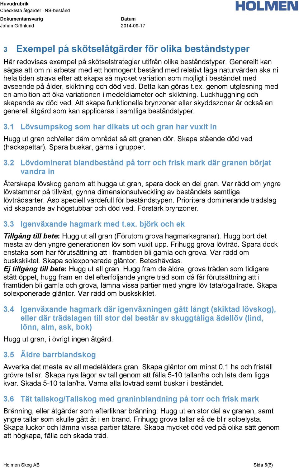 ålder, skiktning och död ved. Detta kan göras t.ex. genom utglesning med en ambition att öka variationen i medeldiameter och skiktning. Luckhuggning och skapande av död ved.