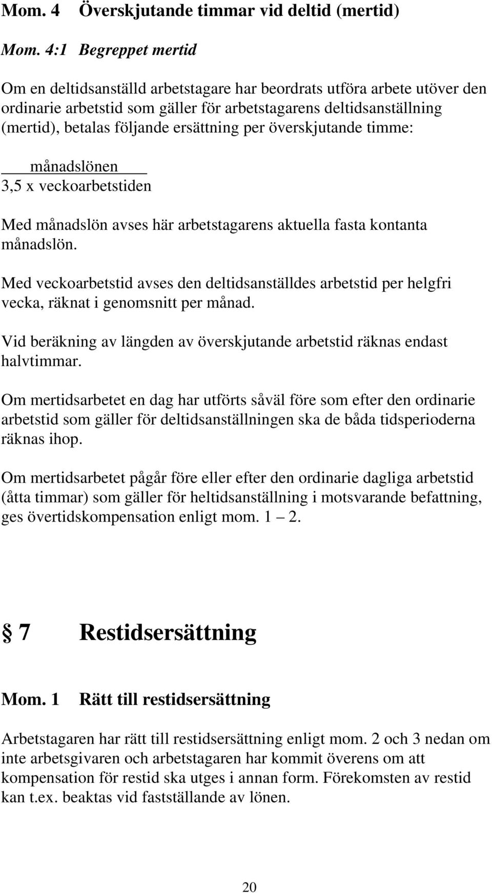 ersättning per överskjutande timme: månadslönen 3,5 x veckoarbetstiden Med månadslön avses här arbetstagarens aktuella fasta kontanta månadslön.