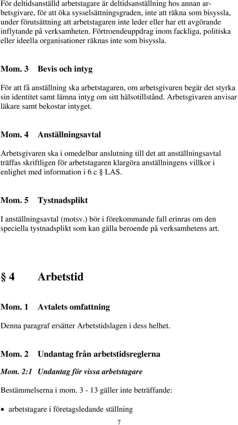 3 Bevis och intyg För att få anställning ska arbetstagaren, om arbetsgivaren begär det styrka sin identitet samt lämna intyg om sitt hälsotillstånd. Arbetsgivaren anvisar läkare samt bekostar intyget.