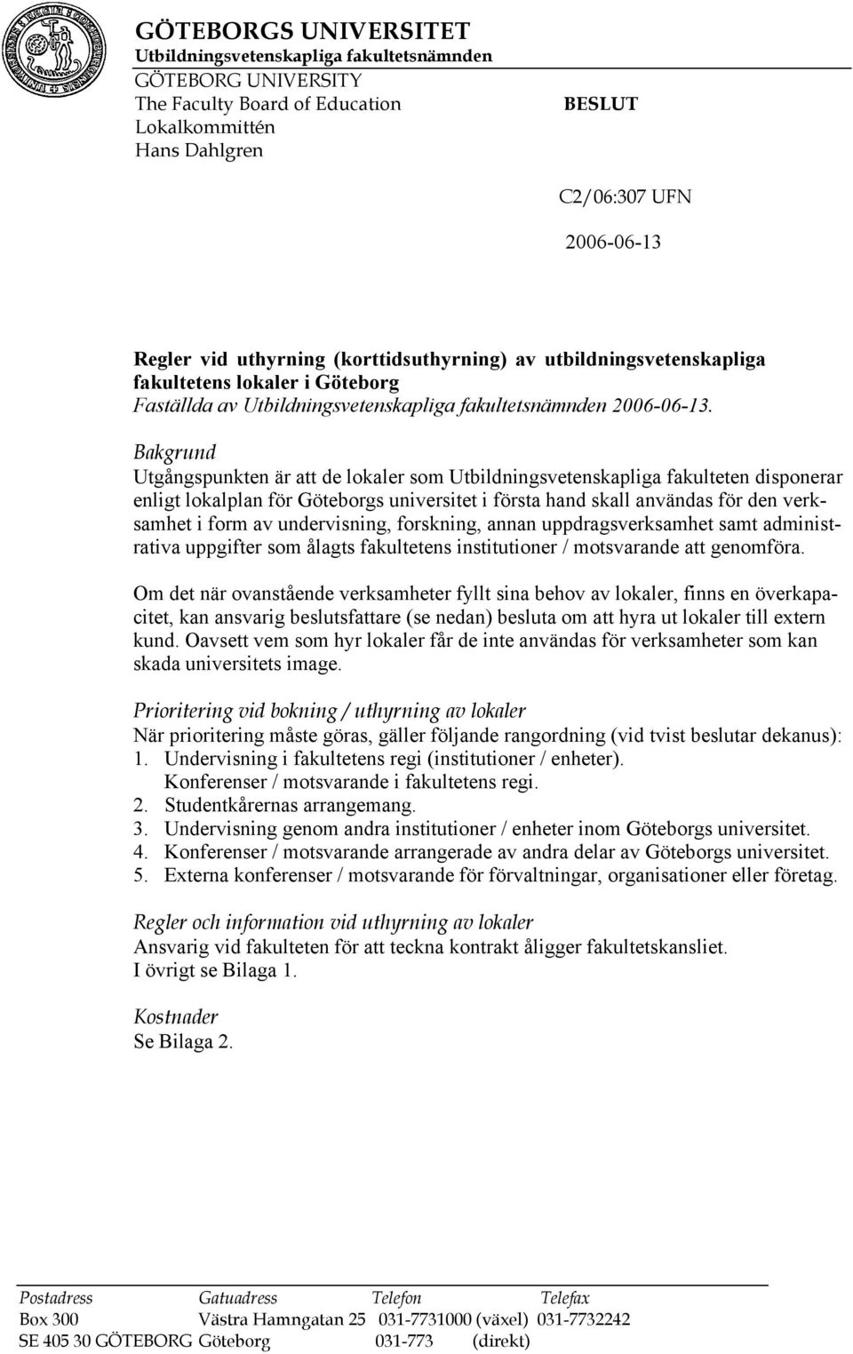 Bakgrund Utgångspunkten är att de lokaler som Utbildningsvetenskapliga fakulteten disponerar enligt lokalplan för Göteborgs universitet i första hand skall användas för den verksamhet i form av