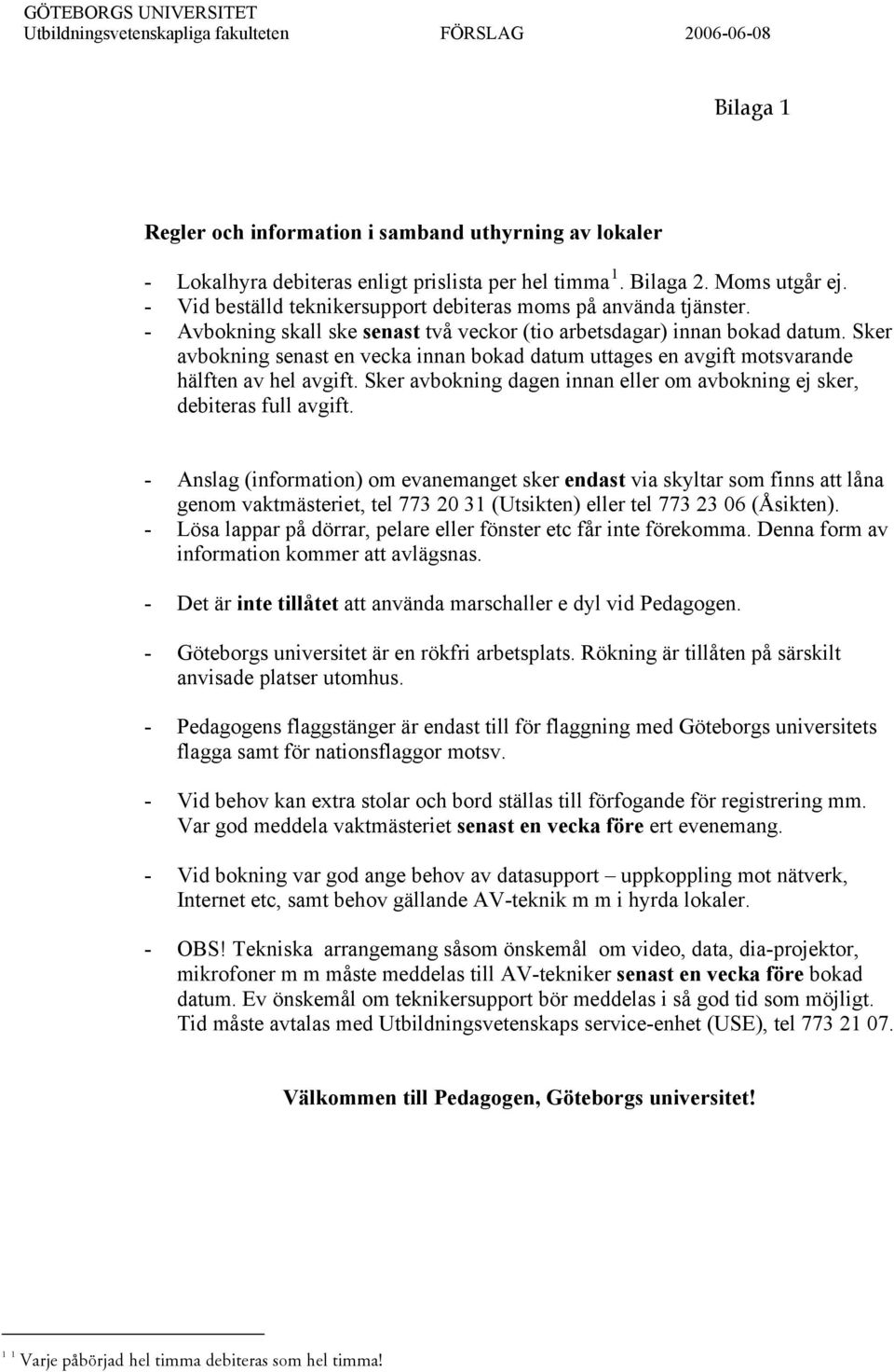 Sker avbokning senast en vecka innan bokad datum uttages en avgift motsvarande hälften av hel avgift. Sker avbokning dagen innan eller om avbokning ej sker, debiteras full avgift.