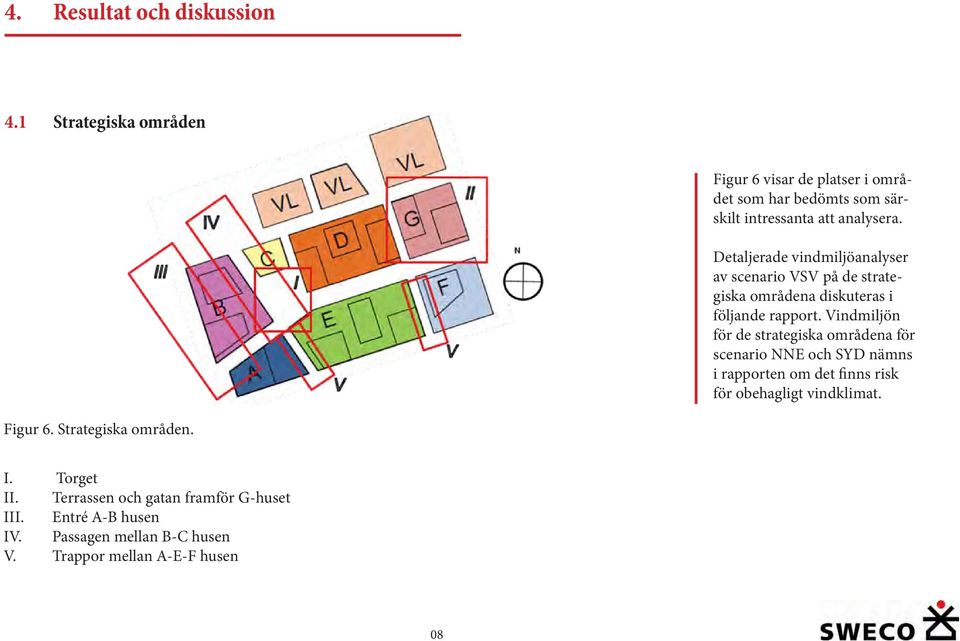 Detaljerade vindmiljöanalyser av scenario VSV på de strategiska områdena diskuteras i följande rapport.