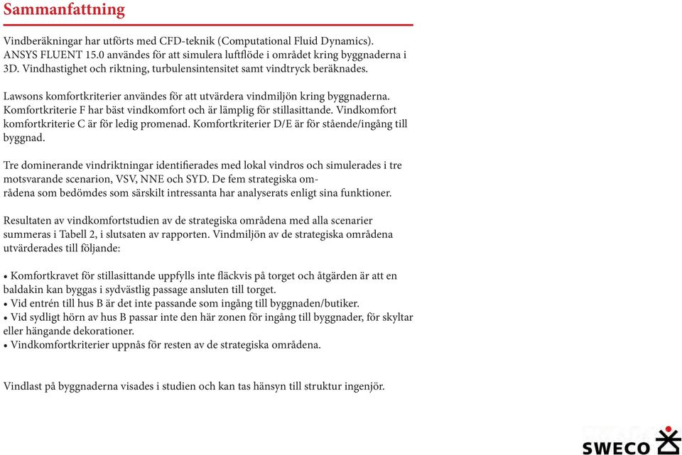 Komfortkriterie F har bäst vindkomfort och är lämplig för stillasittande. Vindkomfort komfortkriterie C är för ledig promenad. Komfortkriterier D/E är för stående/ingång till byggnad.