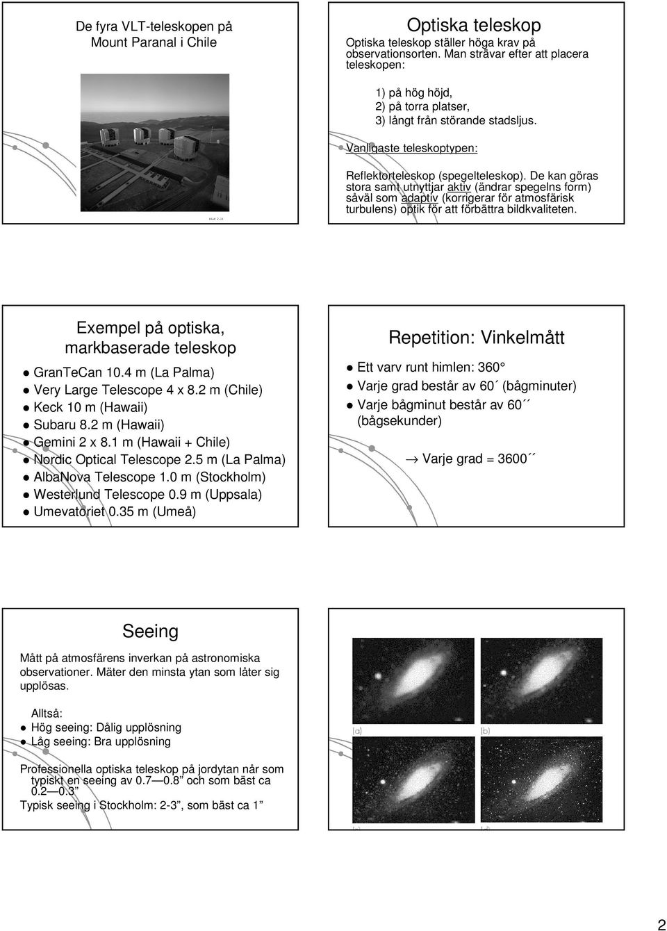 De kan göras g stora samt utnyttjar aktiv (ändrar spegelns form) såväl l som adaptiv (korrigerar för f r atmosfärisk turbulens) optik för f r att förbf rbättra bildkvaliteten.