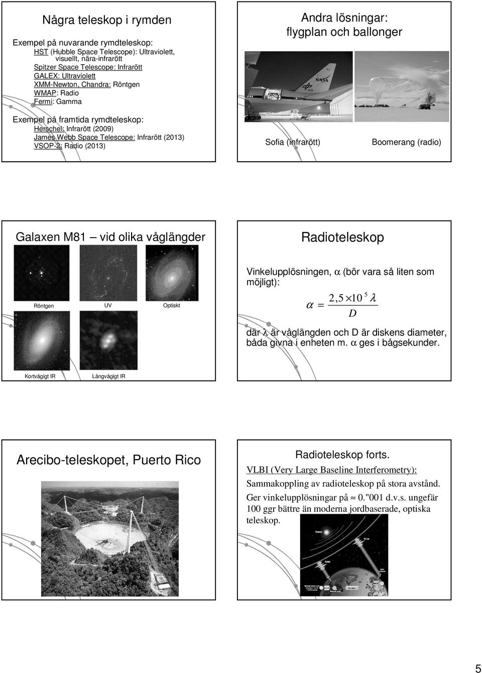 Herschel: Infrarö Infrarött (2009) James Webb Space Telescope: Telescope: Infrarö Infrarött (2013) VSOPVSOP-2: Radio (2013) Galaxen M81 vid olika vå glängder Sofia (infrarött) Boomerang (radio)